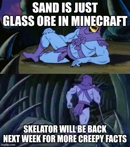 Skeletor's creepy facts #1 (yes i did spell it wrong in the image) | SAND IS JUST GLASS ORE IN MINECRAFT; SKELATOR WILL BE BACK NEXT WEEK FOR MORE CREEPY FACTS | image tagged in skeletor disturbing facts,minecraft | made w/ Imgflip meme maker