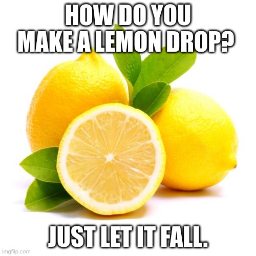 when lif gives you lemons | HOW DO YOU MAKE A LEMON DROP? JUST LET IT FALL. | image tagged in when lif gives you lemons | made w/ Imgflip meme maker