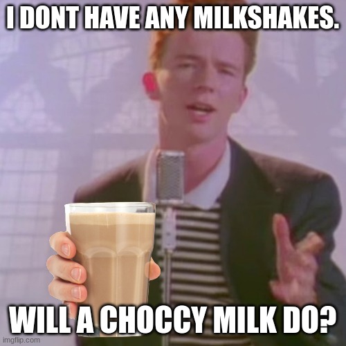 Rick Ashley | I DONT HAVE ANY MILKSHAKES. WILL A CHOCCY MILK DO? | image tagged in rick ashley | made w/ Imgflip meme maker