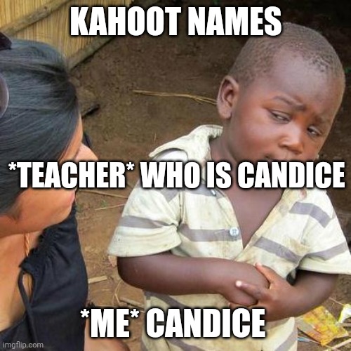 Third World Skeptical Kid | KAHOOT NAMES; *TEACHER* WHO IS CANDICE; *ME* CANDICE | image tagged in memes,third world skeptical kid | made w/ Imgflip meme maker