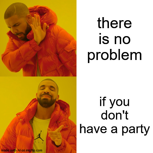 ai meme 1 | there is no problem; if you don't have a party | image tagged in memes,drake hotline bling | made w/ Imgflip meme maker