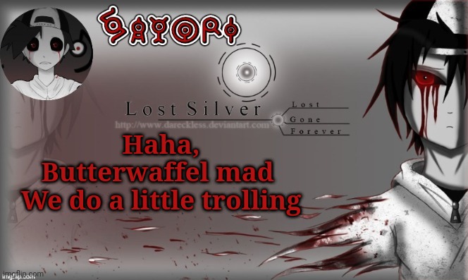 Lost Silver temp lol thanks Child_Corpse | Haha,
Butterwaffel mad 
We do a little trolling | image tagged in lost silver temp lol thanks child_corpse | made w/ Imgflip meme maker