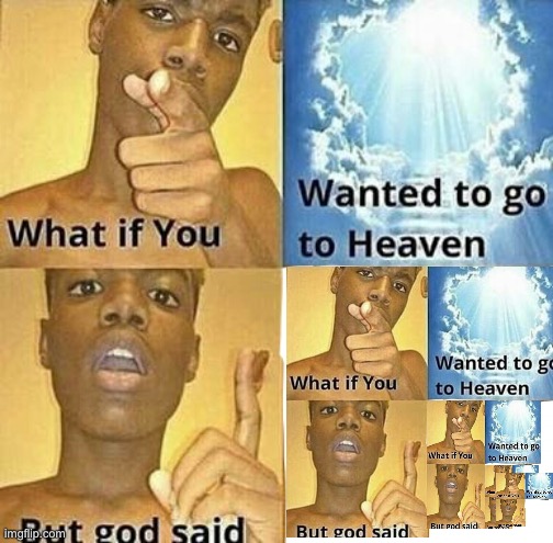 God will never let you in... | image tagged in what if you wanted to go to heaven,repeat | made w/ Imgflip meme maker