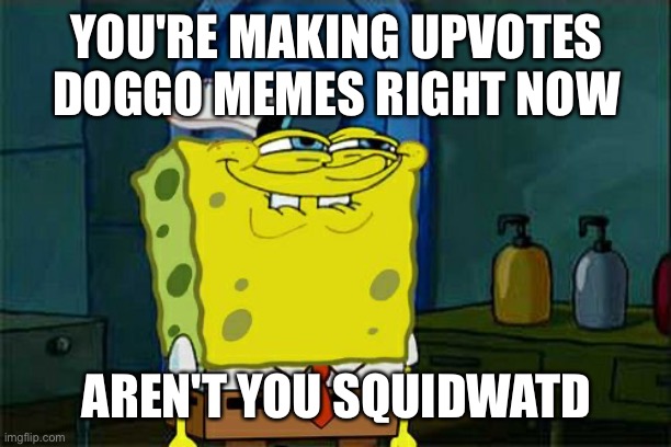 Don't You Squidward Meme | YOU'RE MAKING UPVOTES DOGGO MEMES RIGHT NOW; AREN'T YOU SQUIDWATD | image tagged in memes,don't you squidward | made w/ Imgflip meme maker