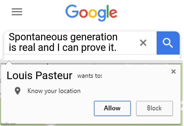 Louis Pasteur | Spontaneous generation is real and I can prove it. Louis Pasteur | image tagged in wants to know your location | made w/ Imgflip meme maker