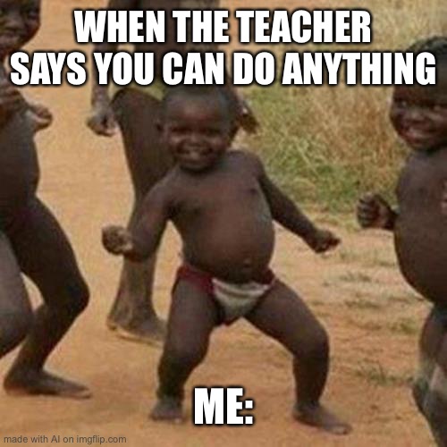 Excellent way to spend time | WHEN THE TEACHER SAYS YOU CAN DO ANYTHING; ME: | image tagged in memes,third world success kid | made w/ Imgflip meme maker