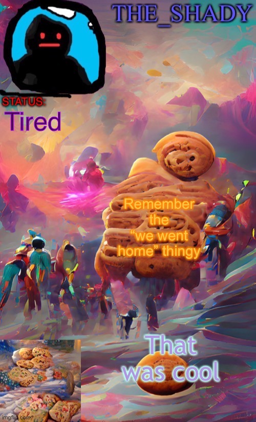 The_shady wombo art cookie temp | Tired; Remember the “we went home” thingy; That was cool | image tagged in the_shady wombo art cookie temp | made w/ Imgflip meme maker