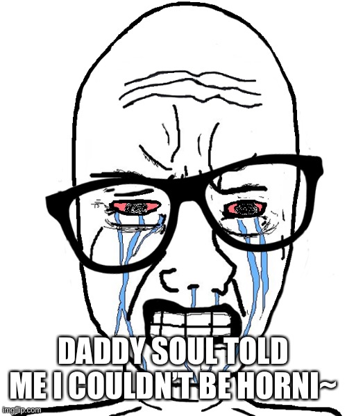 Wojak Crying | DADDY SOUL TOLD ME I COULDN’T BE HORNI~ | image tagged in wojak crying | made w/ Imgflip meme maker