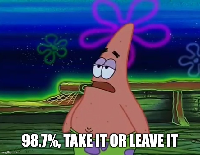 Patrick Star Take It Or Leave | 98.7%, TAKE IT OR LEAVE IT | image tagged in patrick star take it or leave | made w/ Imgflip meme maker