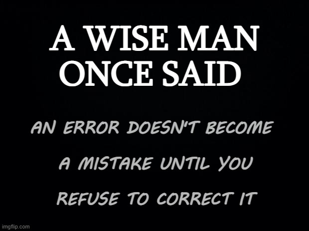 Wise Quote | A WISE MAN
ONCE SAID; AN ERROR DOESN'T BECOME 
 
A MISTAKE UNTIL YOU
 
REFUSE TO CORRECT IT | image tagged in blind,correctness | made w/ Imgflip meme maker