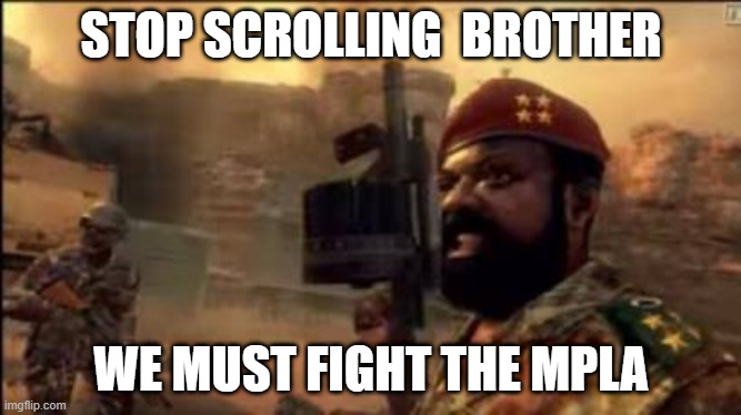 MPLA | STOP SCROLLING  BROTHER; WE MUST FIGHT THE MPLA | image tagged in mpla | made w/ Imgflip meme maker