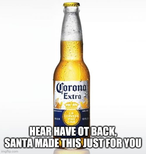 Corona Meme | HEAR HAVE OT BACK, SANTA MADE THIS JUST FOR YOU | image tagged in memes,corona | made w/ Imgflip meme maker