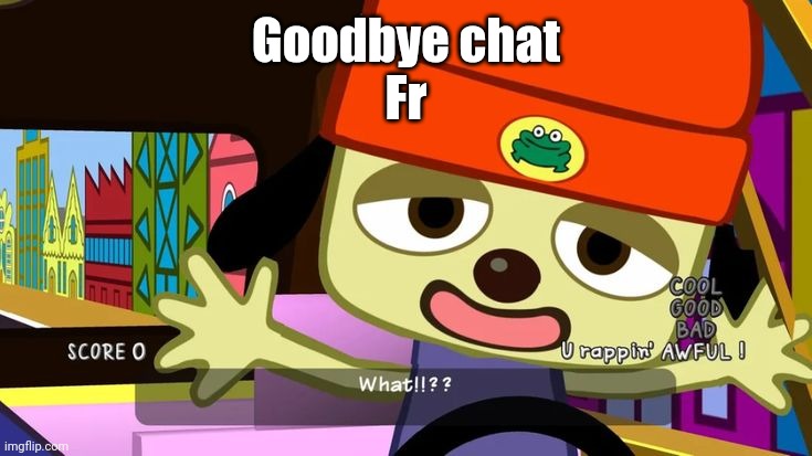 What!!?? | Goodbye chat
Fr | image tagged in what | made w/ Imgflip meme maker