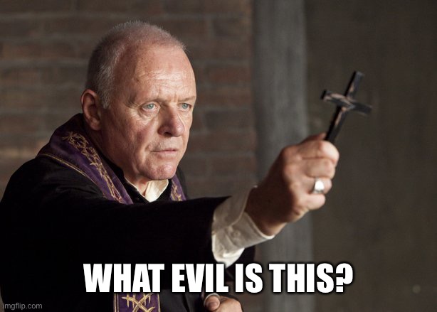 The power of Christ compels you! | WHAT EVIL IS THIS? | image tagged in the power of christ compels you | made w/ Imgflip meme maker