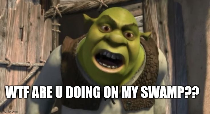 Shrek What are you doing in my swamp? | WTF ARE U DOING ON MY SWAMP?? | image tagged in shrek what are you doing in my swamp | made w/ Imgflip meme maker