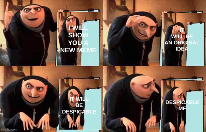 Its Despicable | I WILL SHOW YOU A NEW MEME; IT WILL BE AN ORIGINAL IDEA; IT WILL BE DESPICABLE; DESPICABLE ME | image tagged in memes,gru's plan | made w/ Imgflip meme maker