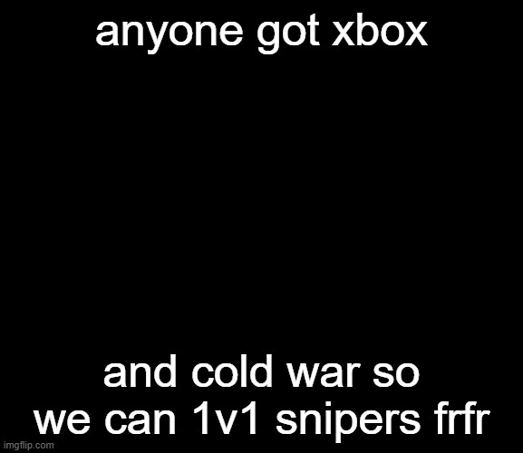 dont comment if you dont | anyone got xbox; and cold war so we can 1v1 snipers frfr | image tagged in sad sac | made w/ Imgflip meme maker