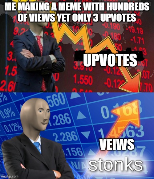 My upvotes and views on memes | ME MAKING A MEME WITH HUNDREDS OF VIEWS YET ONLY 3 UPVOTES; UPVOTES; VEIWS | image tagged in not stonks blank,stonks | made w/ Imgflip meme maker