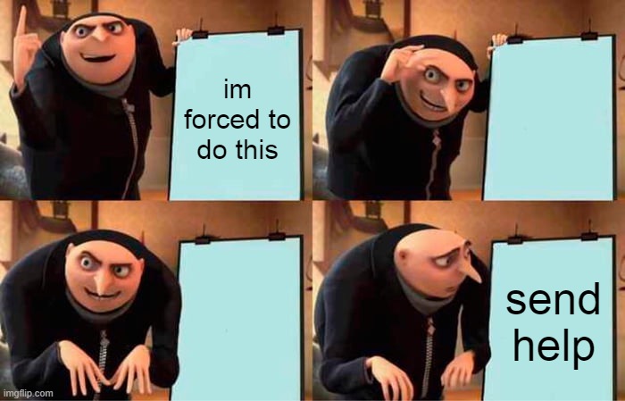 Gru's Plan | im forced to do this; send help | image tagged in memes,gru's plan | made w/ Imgflip meme maker
