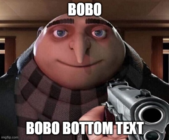 Gru Gun | BOBO; BOBO BOTTOM TEXT | image tagged in gru gun | made w/ Imgflip meme maker