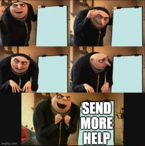 5 panel gru meme | SEND MORE HELP | image tagged in 5 panel gru meme | made w/ Imgflip meme maker