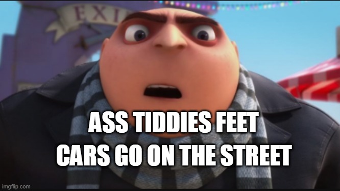 ASS TIDDIES FEET; CARS GO ON THE STREET | made w/ Imgflip meme maker