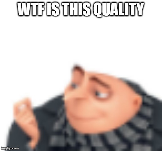 WTF IS THIS QUALITY | made w/ Imgflip meme maker