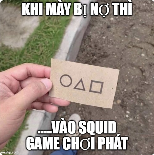 Squid game | KHI MÀY BỊ NỢ THÌ; .....VÀO SQUID GAME CHƠI PHÁT | image tagged in squid game | made w/ Imgflip meme maker