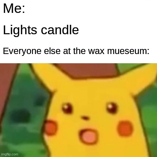 My first meme | Me:; Lights candle; Everyone else at the wax mueseum: | image tagged in memes,surprised pikachu | made w/ Imgflip meme maker