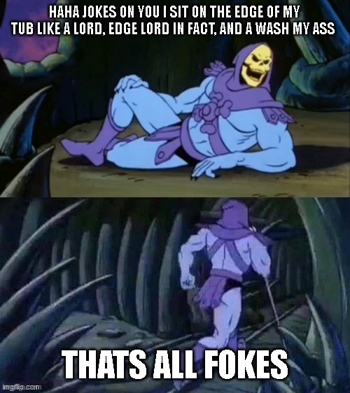 Skeletor disturbing facts | HAHA JOKES ON YOU I SIT ON THE EDGE OF MY TUB LIKE A LORD, EDGE LORD IN FACT, AND A WASH MY ASS THATS ALL FOKES | image tagged in skeletor disturbing facts | made w/ Imgflip meme maker