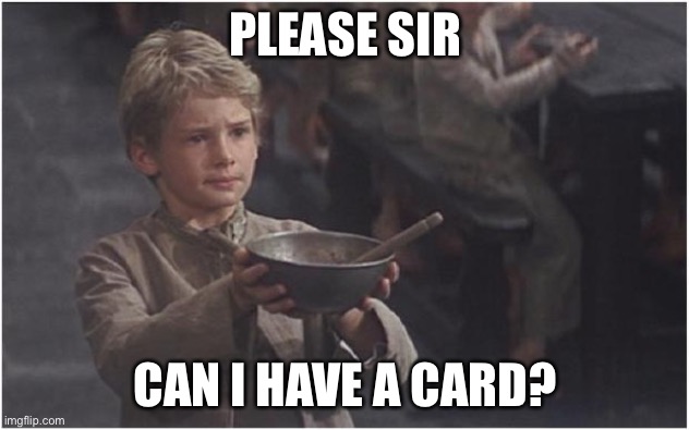 Oliver Twist Please Sir | PLEASE SIR CAN I HAVE A CARD? | image tagged in oliver twist please sir | made w/ Imgflip meme maker