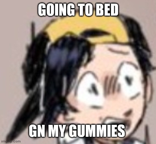 Scared Gold | GOING TO BED; GN MY GUMMIES | image tagged in scared gold | made w/ Imgflip meme maker