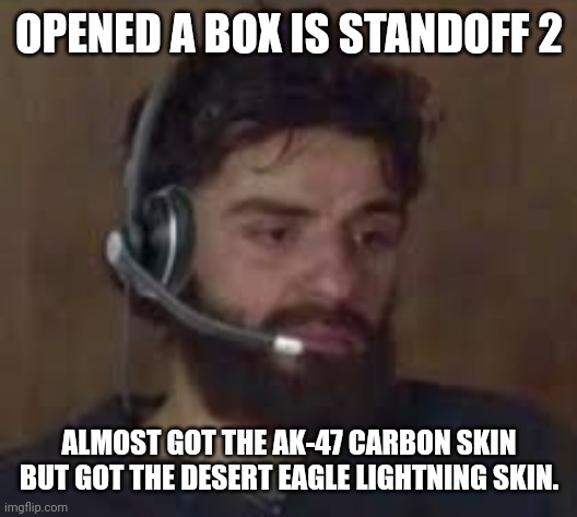 pain | OPENED A BOX IS STANDOFF 2; ALMOST GOT THE AK-47 CARBON SKIN BUT GOT THE DESERT EAGLE LIGHTNING SKIN. | image tagged in thinking about life | made w/ Imgflip meme maker