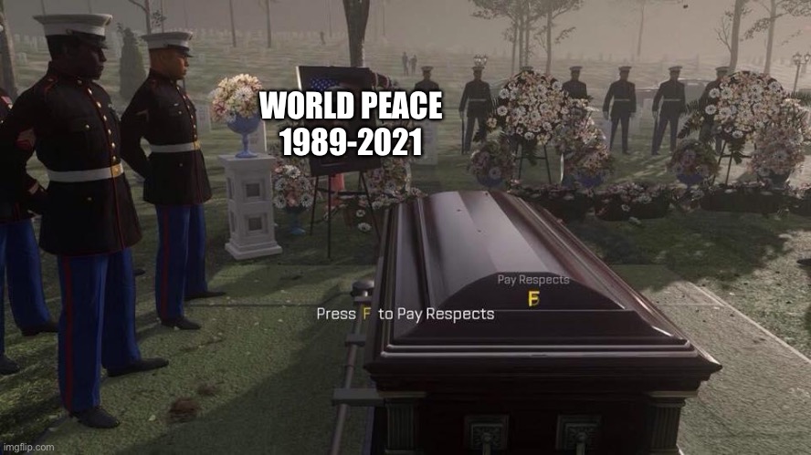 Press F to Pay Respects | WORLD PEACE
1989-2021 | image tagged in press f to pay respects | made w/ Imgflip meme maker