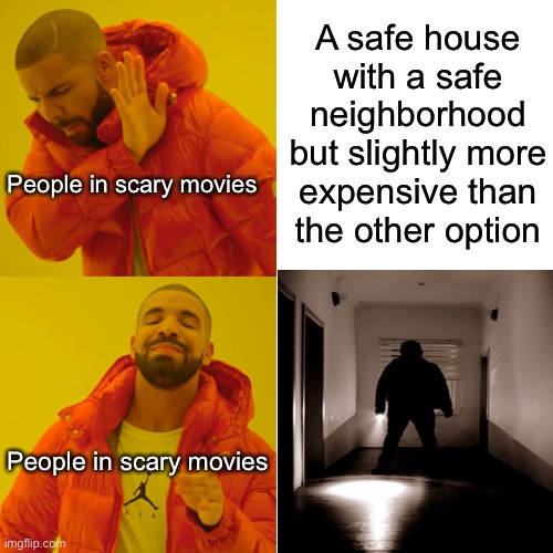 Seriously though, I just want to punch these cheap idiots in the face | A safe house with a safe neighborhood but slightly more expensive than the other option; People in scary movies; People in scary movies | image tagged in memes,drake hotline bling | made w/ Imgflip meme maker