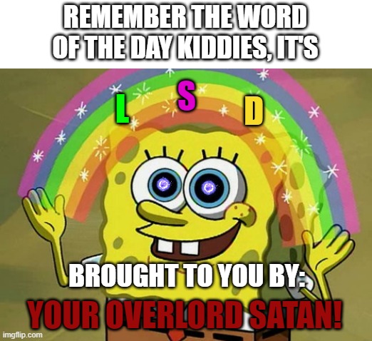 Bob! The teevee station done got hacked again! |  REMEMBER THE WORD OF THE DAY KIDDIES, IT'S; S; D; L; BROUGHT TO YOU BY:; YOUR OVERLORD SATAN! | image tagged in memes,imagination spongebob,word of the day,psa of evil | made w/ Imgflip meme maker