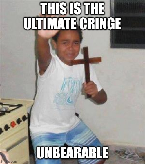 Scared Kid | THIS IS THE ULTIMATE CRINGE UNBEARABLE | image tagged in scared kid | made w/ Imgflip meme maker