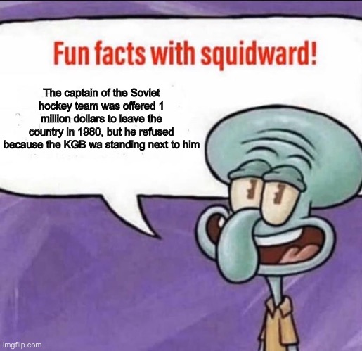 Fun Facts with Squidward | The captain of the Soviet hockey team was offered 1 million dollars to leave the country in 1980, but he refused because the KGB wa standing next to him | image tagged in fun facts with squidward | made w/ Imgflip meme maker