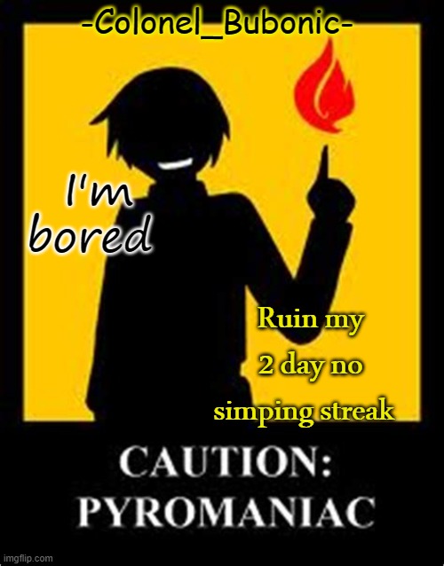 Pyromaniac temp | I'm bored; Ruin my 2 day no simping streak | image tagged in pyromaniac temp | made w/ Imgflip meme maker