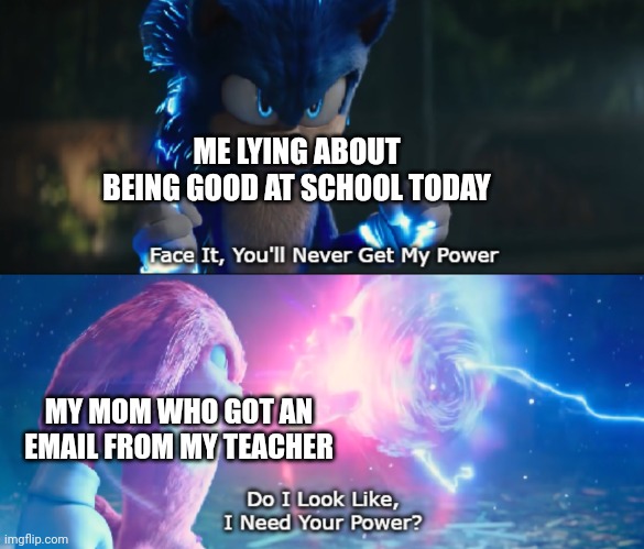 Too late, she's already got the message pulled up. | ME LYING ABOUT BEING GOOD AT SCHOOL TODAY; MY MOM WHO GOT AN EMAIL FROM MY TEACHER | image tagged in do i look like i need your power meme,school,sonic the hedgehog,knuckles | made w/ Imgflip meme maker