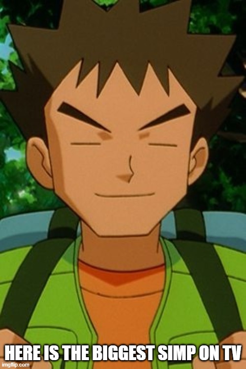 lol | HERE IS THE BIGGEST SIMP ON TV | image tagged in brock pokemon | made w/ Imgflip meme maker