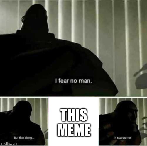 I fear no man | THIS MEME | image tagged in i fear no man | made w/ Imgflip meme maker