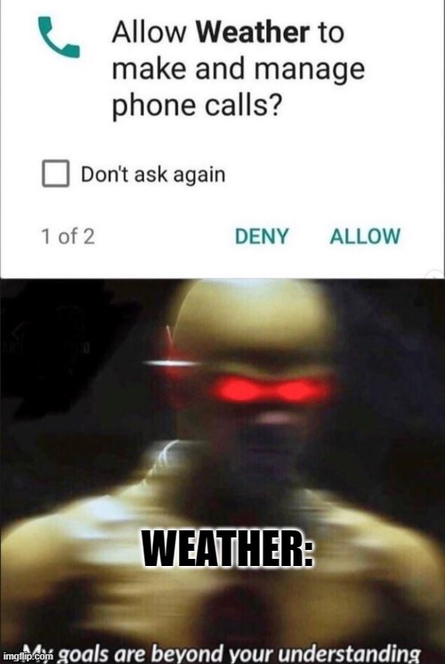WEATHER: | image tagged in my goals are beyond your understanding | made w/ Imgflip meme maker
