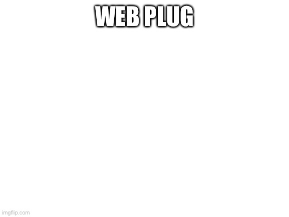 plug | WEB PLUG | image tagged in blank white template | made w/ Imgflip meme maker