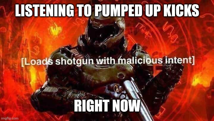 sus (edit: was supposed to be :flushed:) | LISTENING TO PUMPED UP KICKS; RIGHT NOW | image tagged in loads shotgun with malicious intent | made w/ Imgflip meme maker