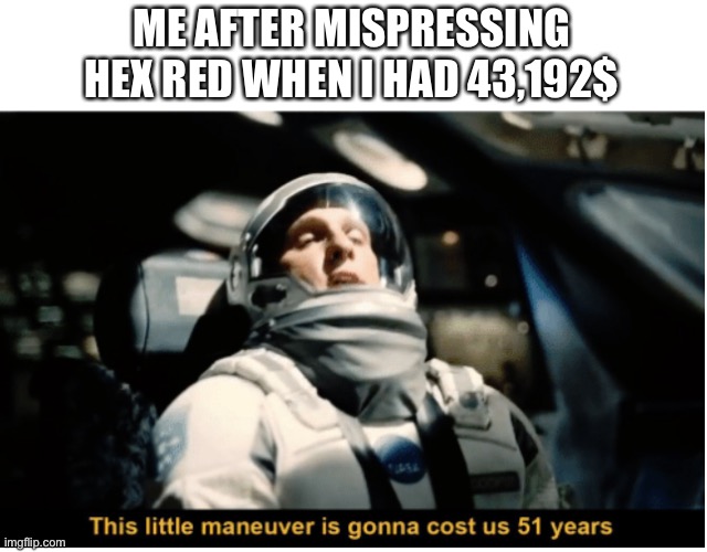 All that gold farming for nothing | ME AFTER MISPRESSING HEX RED WHEN I HAD 43,192$ | image tagged in this little manuever is gonna cost us 51 years | made w/ Imgflip meme maker