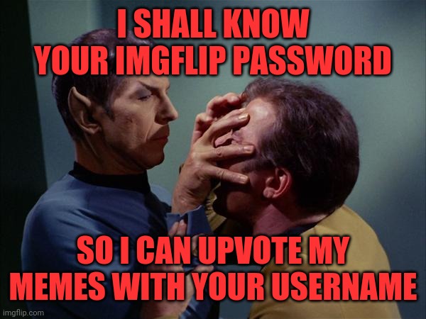 Logic | I SHALL KNOW YOUR IMGFLIP PASSWORD; SO I CAN UPVOTE MY MEMES WITH YOUR USERNAME | image tagged in spock mind meld,logic,spock and kirk,spock salute,steal upvotes | made w/ Imgflip meme maker
