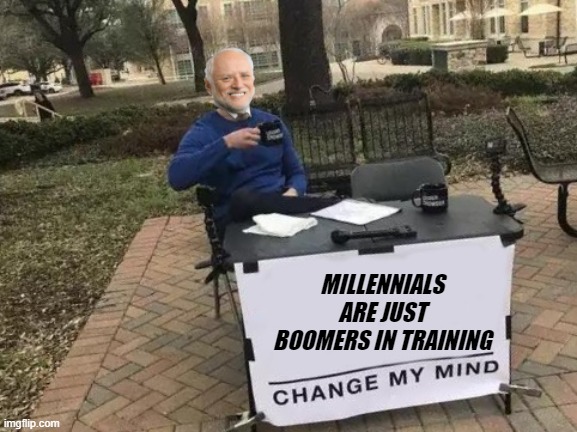 same as it's always been | MILLENNIALS ARE JUST BOOMERS IN TRAINING | image tagged in meme | made w/ Imgflip meme maker