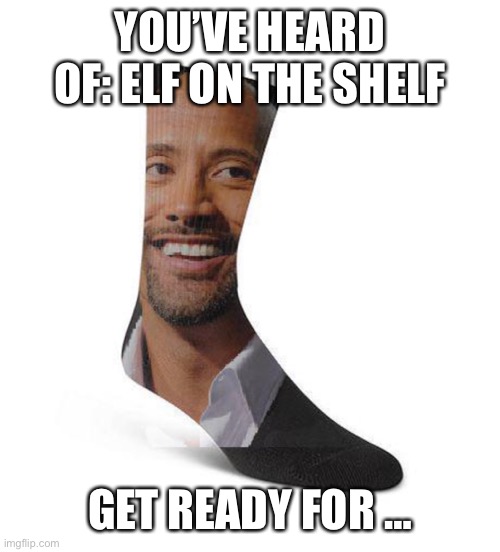 YOU’VE HEARD OF: ELF ON THE SHELF; GET READY FOR … | made w/ Imgflip meme maker