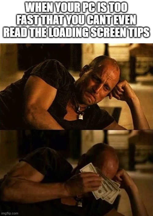 Zombieland money tears |  WHEN YOUR PC IS TOO FAST THAT YOU CANT EVEN READ THE LOADING SCREEN TIPS | image tagged in zombieland money tears,fun,gaming | made w/ Imgflip meme maker